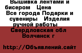Вышивка лентами и бисером › Цена ­ 25 000 - Все города Подарки и сувениры » Изделия ручной работы   . Свердловская обл.,Волчанск г.